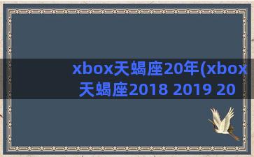 xbox天蝎座20年(xbox天蝎座2018 2019 2020)